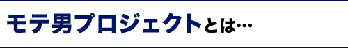 モテ男プロジェクトとは…
