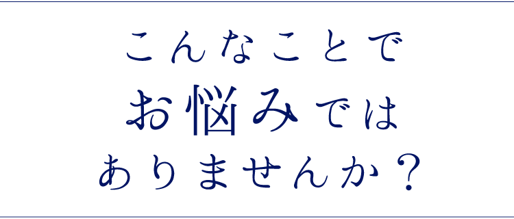 こんなことでお悩みではありませんか？