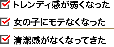 トレンディ感が弱くなった 女の子にモテなくなった 清潔感がなくなってきた