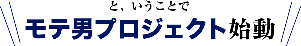 と、いうことでモテ男プロジェクト始動